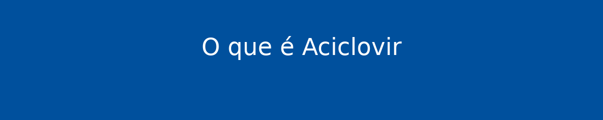 O que é Aciclovir 1 O que é Aciclovir