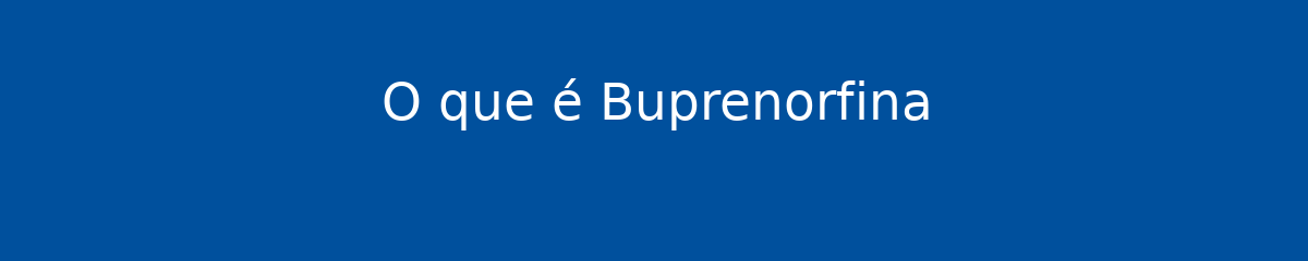 O que é Buprenorfina 1 O que é Buprenorfina