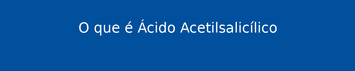 O que é Ácido Acetilsalicílico 1 O que é Ácido Acetilsalicílico