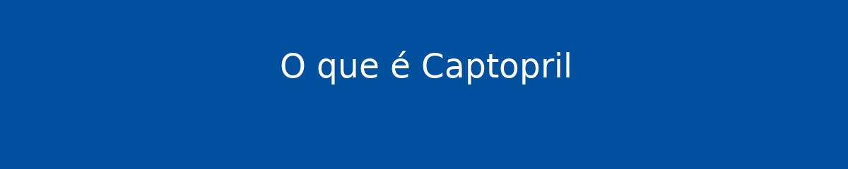 O que é Captopril 1 O que é Captopril