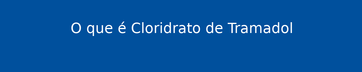 O que é Cloridrato de Tramadol 1 O que é Cloridrato de Tramadol