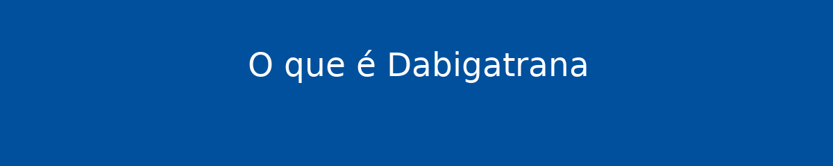 O que é Dabigatrana 1 O que é Dabigatrana