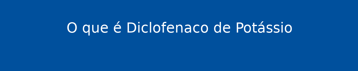 O que é Diclofenaco de Potássio