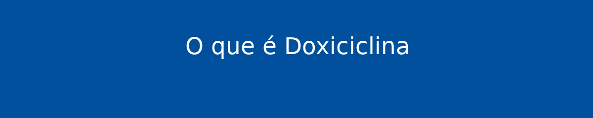 O que é Doxiciclina 1 O que é Doxiciclina