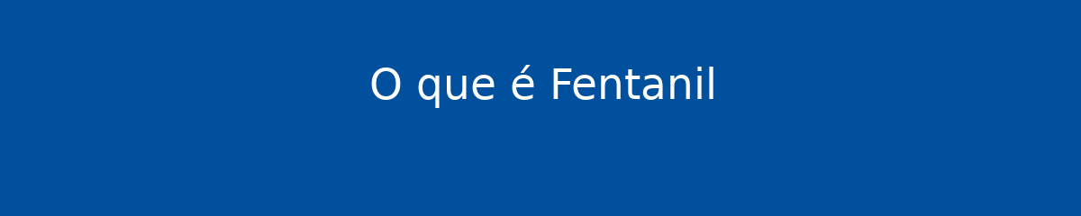 O que é Fentanil 1 O que é Fentanil