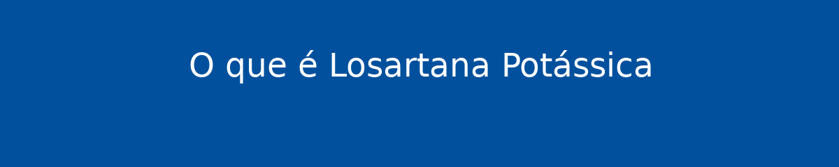 O que é Losartana Potássica 1 O que é Losartana Potássica