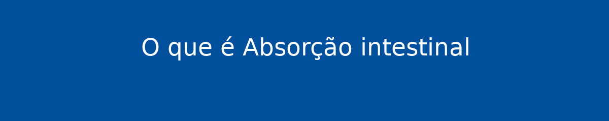 O que é Absorção intestinal