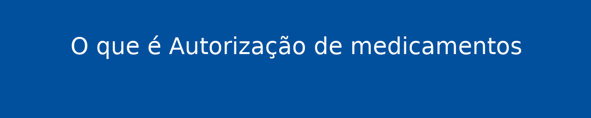 O que é Autorização de medicamentos 1 O que é Autorização de medicamentos