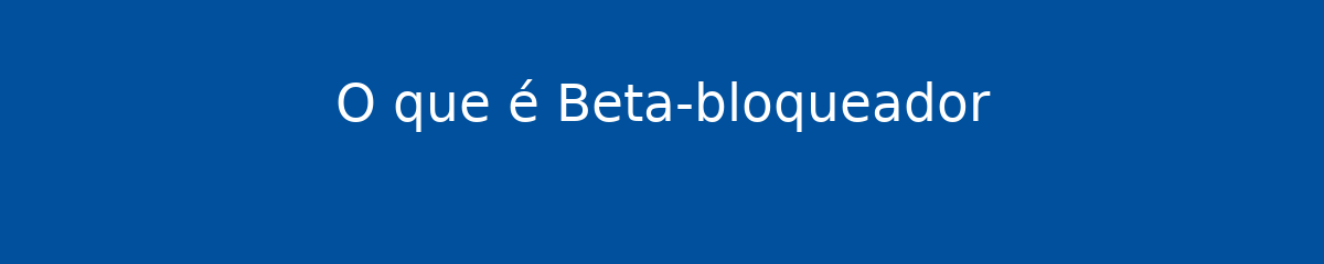 O que é Beta-bloqueador 1 O que é Beta-bloqueador