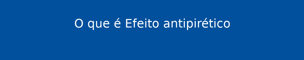 O que é Efeito antipirético