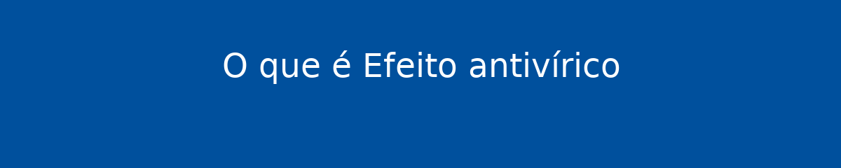 O que é Efeito antivírico