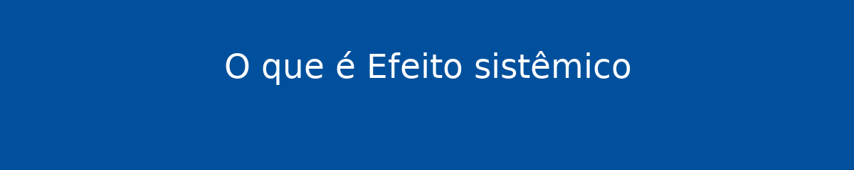 O que é Efeito sistêmico