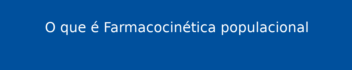 O que é Farmacocinética populacional 1 O que é Farmacocinética populacional