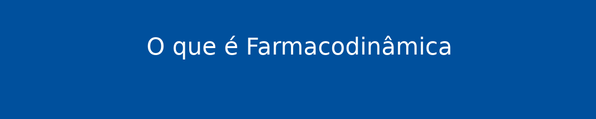 O que é Farmacodinâmica 1 O que é Farmacodinâmica