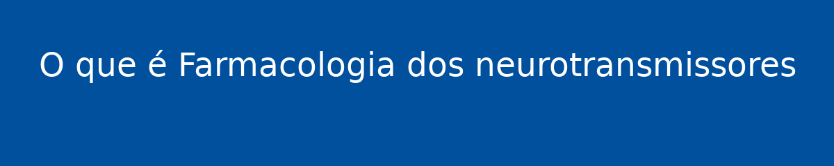 O que é Farmacologia dos neurotransmissores 1 O que é Farmacologia dos neurotransmissores