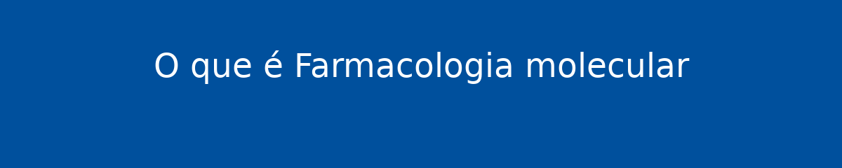 O que é Farmacologia molecular 1 O que é Farmacologia molecular