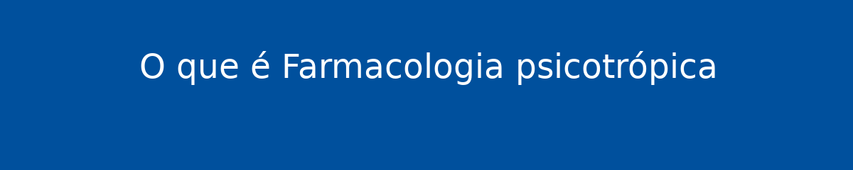 O que é Farmacologia psicotrópica 1 O que é Farmacologia psicotrópica