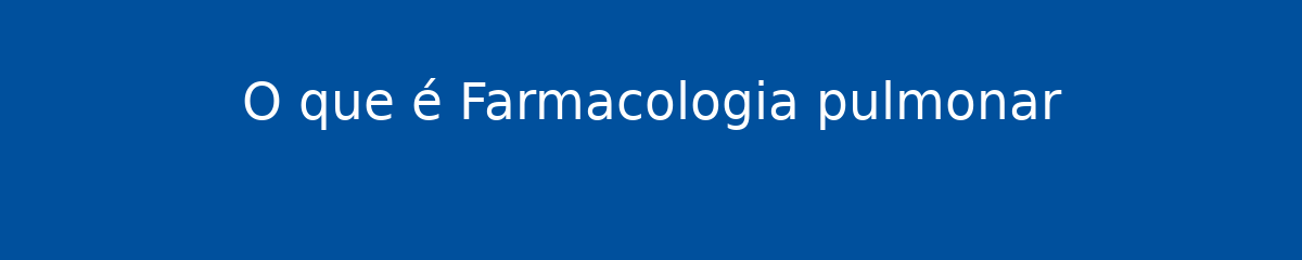 O que é Farmacologia pulmonar 1 O que é Farmacologia pulmonar