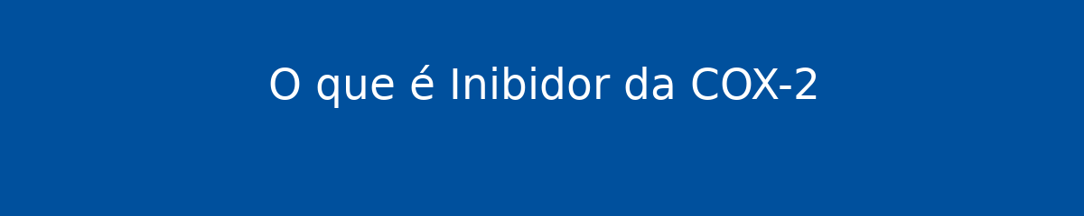 O que é Inibidor da COX-2