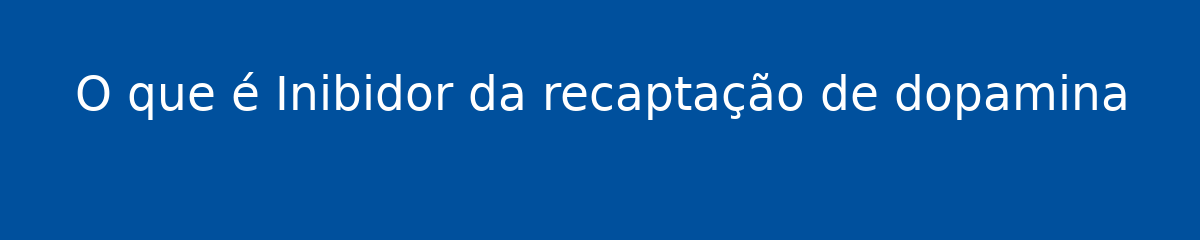 O que é Inibidor da recaptação de dopamina