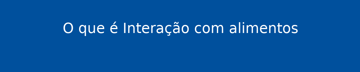 O que é Interação com alimentos 1 O que é Interação com alimentos