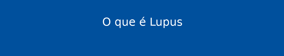 O que é Lupus 1 O que é Lupus