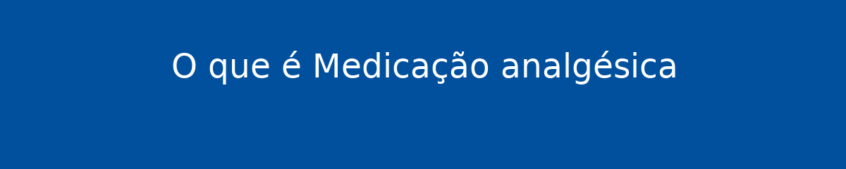 O que é Medicação analgésica 1 O que é Medicação analgésica