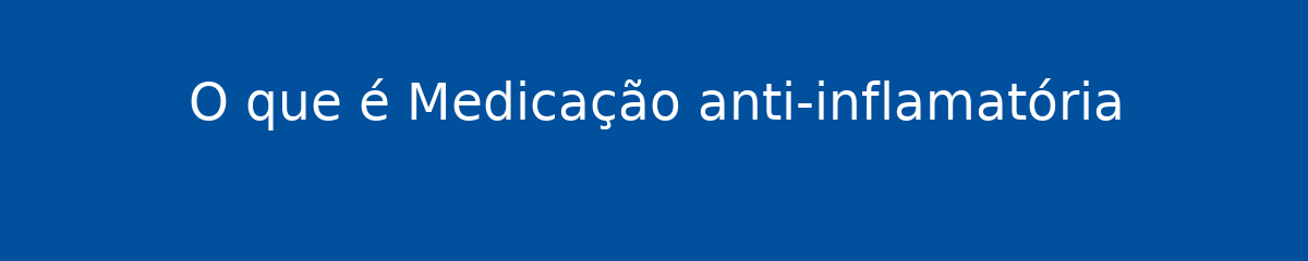 O que é Medicação anti-inflamatória 1 O que é Medicação anti-inflamatória