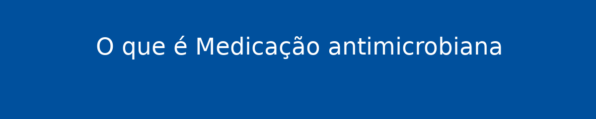 O que é Medicação antimicrobiana 1 O que é Medicação antimicrobiana