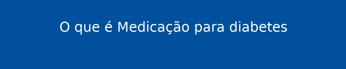 O que é Medicação para diabetes 1 O que é Medicação para diabetes