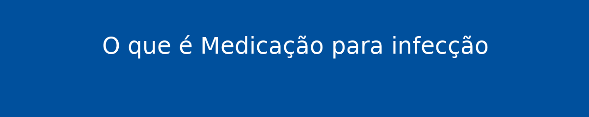 O que é Medicação para infecção 1 O que é Medicação para infecção
