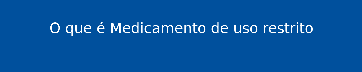 O que é Medicamento de uso restrito 1 O que é Medicamento de uso restrito