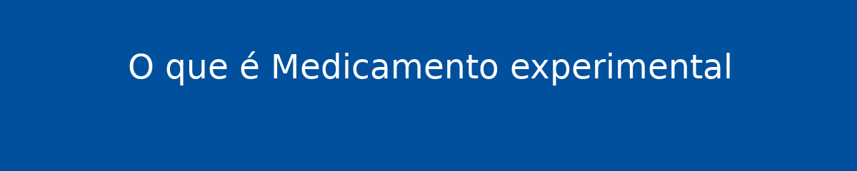 O que é Medicamento experimental