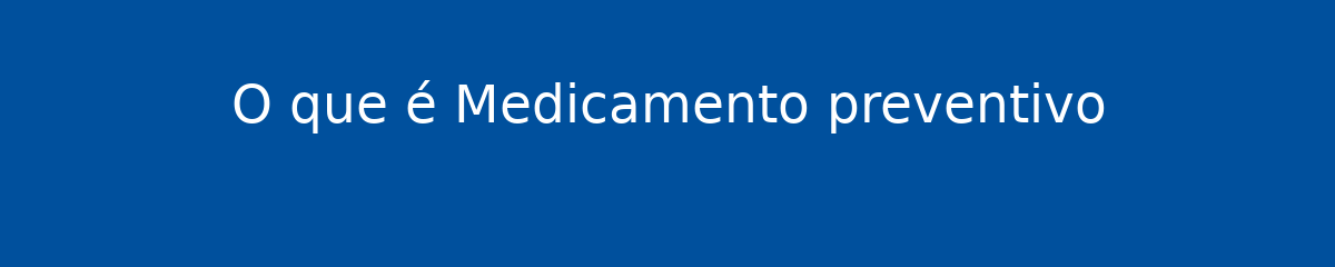 O que é Medicamento preventivo 1 O que é Medicamento preventivo