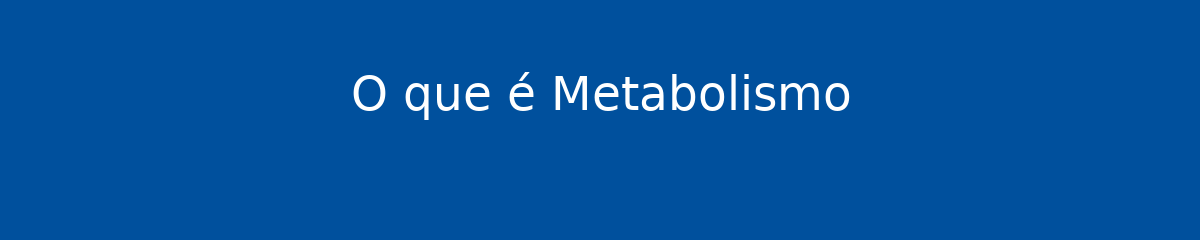O que é Metabolismo 1 O que é Metabolismo