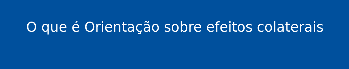 O que é Orientação sobre efeitos colaterais 1 O que é Orientação sobre efeitos colaterais