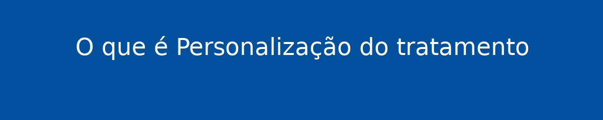 O que é Personalização do tratamento