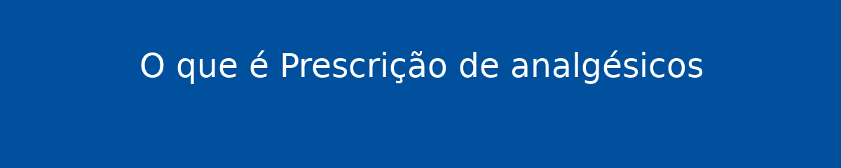 O que é Prescrição de analgésicos 1 O que é Prescrição de analgésicos