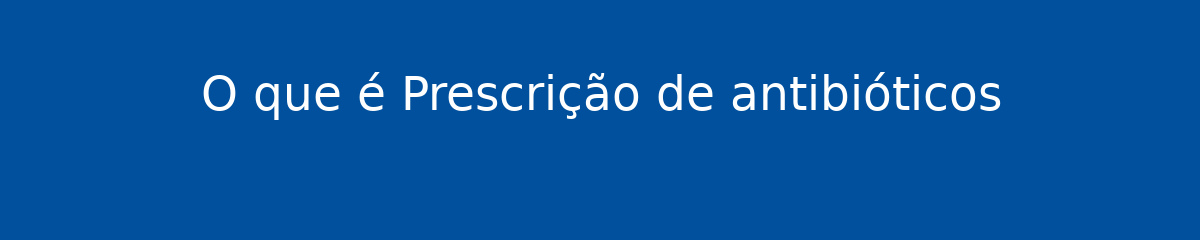 O que é Prescrição de antibióticos 1 O que é Prescrição de antibióticos