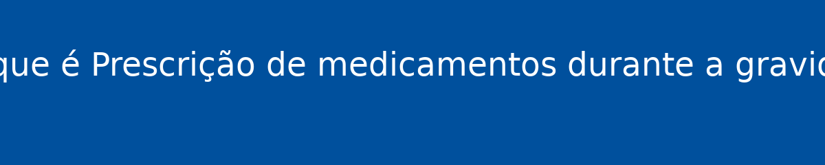 O que é Prescrição de medicamentos durante a gravidez 1 O que é Prescrição de medicamentos durante a gravidez