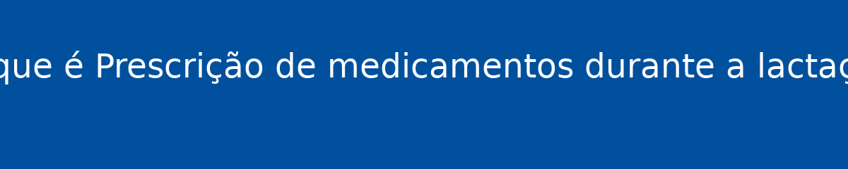 O que é Prescrição de medicamentos durante a lactação 1 O que é Prescrição de medicamentos durante a lactação