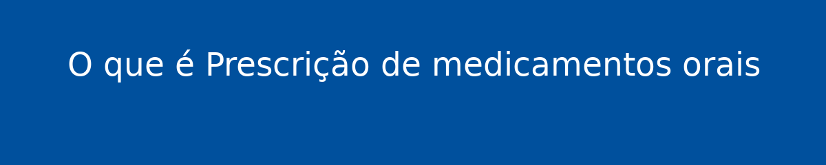 O que é Prescrição de medicamentos orais 1 O que é Prescrição de medicamentos orais