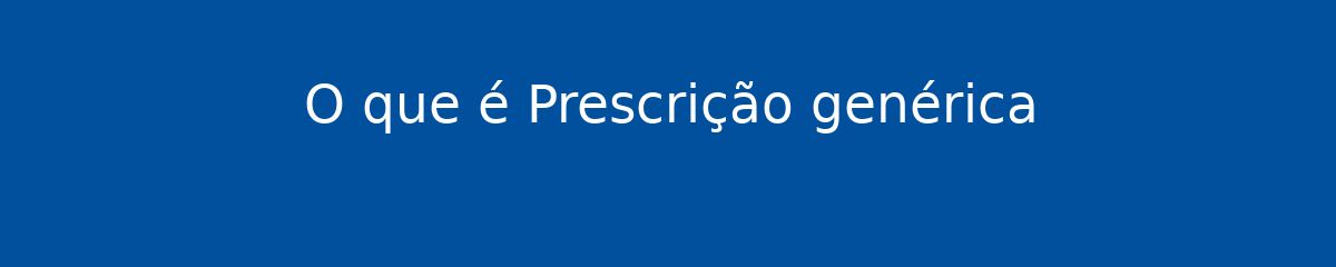 O que é Prescrição genérica 1 O que é Prescrição genérica