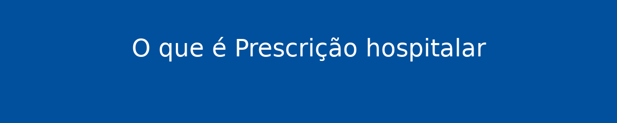 O que é Prescrição hospitalar 1 O que é Prescrição hospitalar