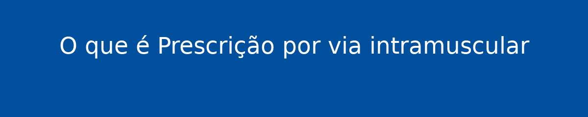 O que é Prescrição por via intramuscular