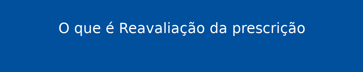 O que é Reavaliação da prescrição 1 O que é Reavaliação da prescrição