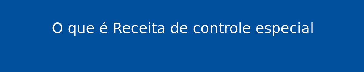 O que é Receita de controle especial