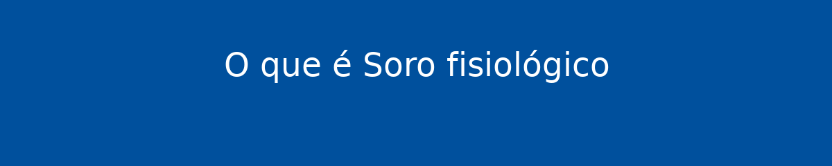 O que é Soro fisiológico 1 O que é Soro fisiológico