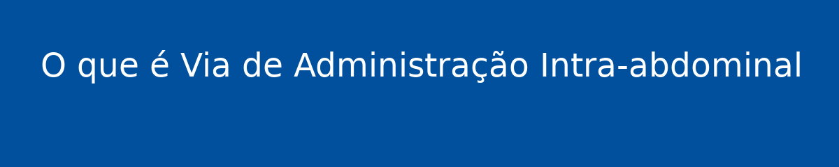 O que é Via de Administração Intra-abdominal 1 O que é Via de Administração Intra-abdominal