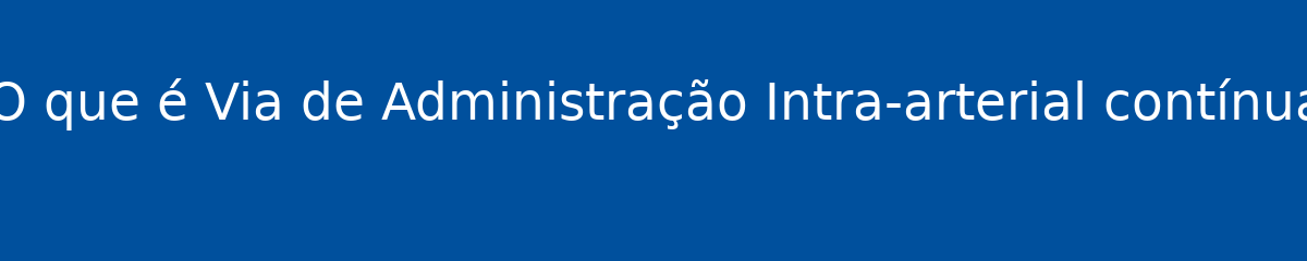 O que é Via de Administração Intra-arterial contínua 1 O que é Via de Administração Intra-arterial contínua
